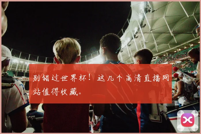别错过世界杯！这几个高清直播网站值得收藏。