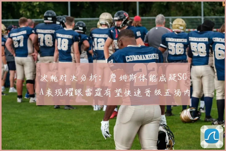 次轮对决分析：詹姆斯体能成疑SGA表现耀眼雷霆有望快速晋级五场内