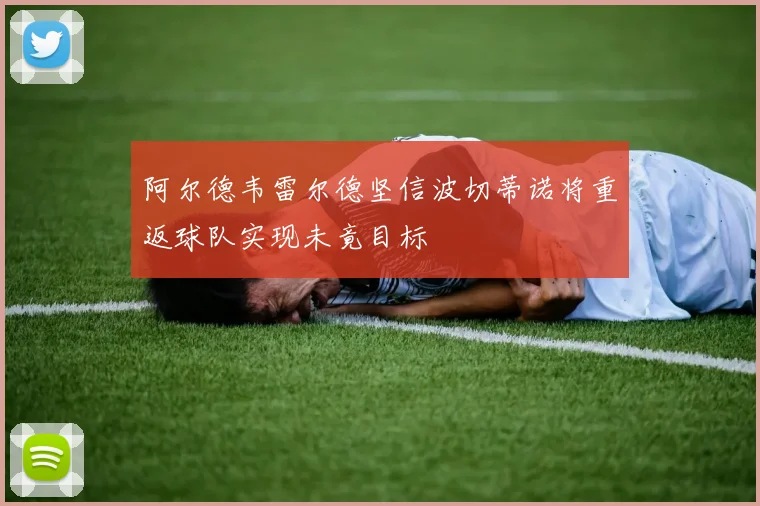 阿尔德韦雷尔德坚信波切蒂诺将重返球队实现未竟目标