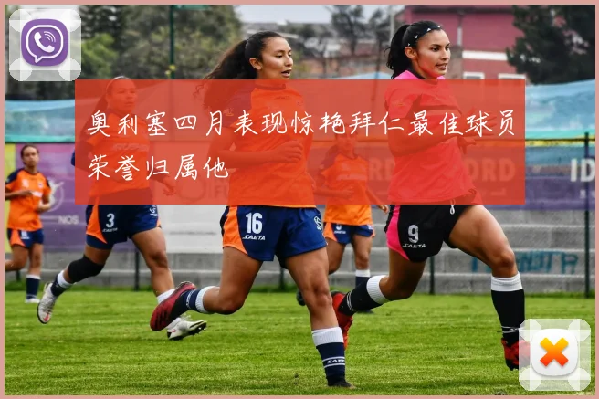 奥利塞四月表现惊艳拜仁最佳球员荣誉归属他