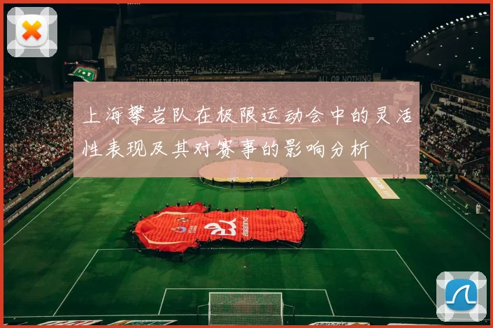 上海攀岩队在极限运动会中的灵活性表现及其对赛事的影响分析